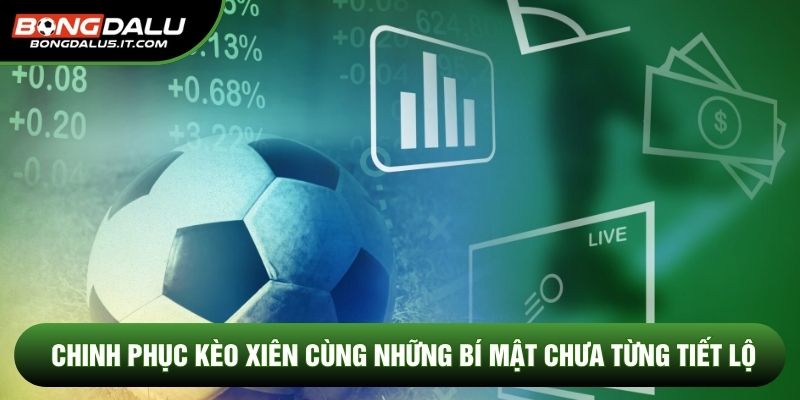 Chinh phục kèo xiên cùng những bí mật chưa từng tiết lộ
