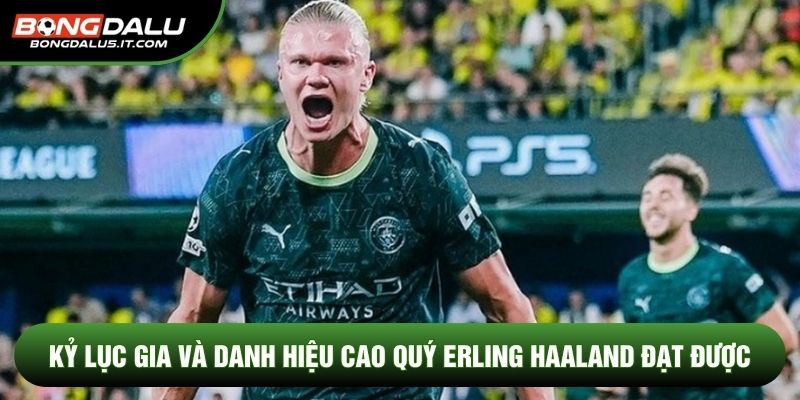 Kỷ lục gia và danh hiệu cao quý Erling Haaland đạt được