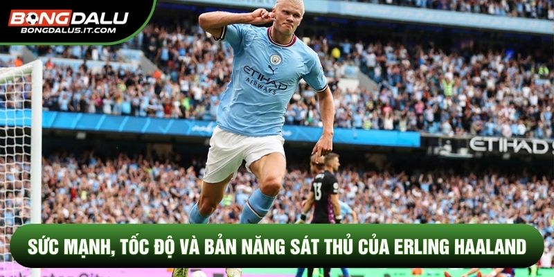Sức mạnh, tốc độ và bản năng sát thủ của Erling Haaland