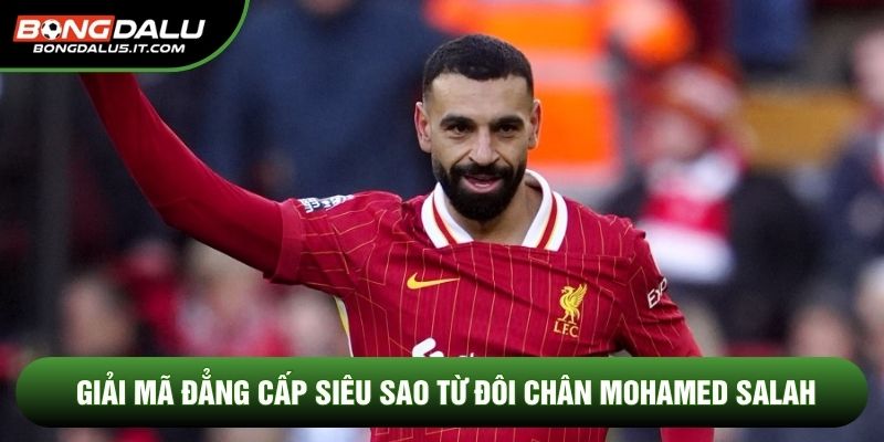 Giải mã đẳng cấp siêu sao từ đôi chân Mohamed Salah