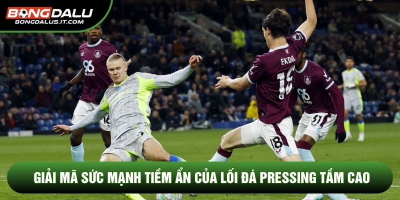 Giải mã sức mạnh tiềm ẩn của lối đá pressing tầm cao
