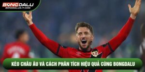 Kèo Châu Âu Và Cách Phân Tích Hiệu Quả Cùng Bongdalu