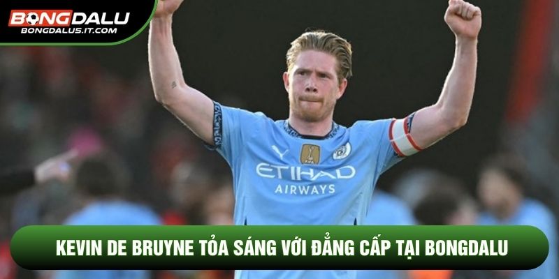 Kevin De Bruyne Tỏa Sáng Với Đẳng Cấp Tại Bongdalu