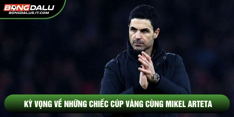 Kỳ vọng về những chiếc cúp vàng cùng Mikel Arteta