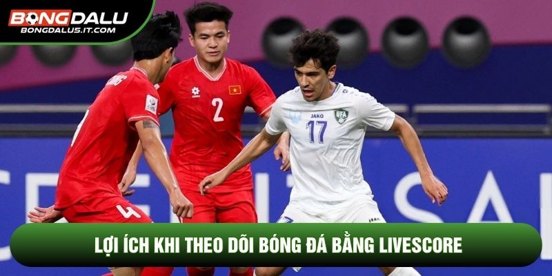 Lợi ích khi theo dõi bóng đá bằng livescore