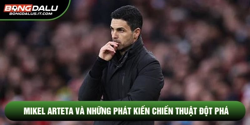 Mikel Arteta và những phát kiến chiến thuật đột phá