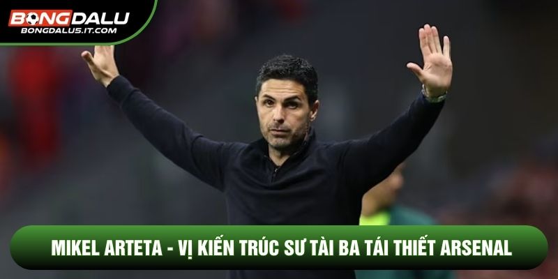 Mikel Arteta - Vị Kiến Trúc Sư Tài Ba Tái Thiết Arsenal