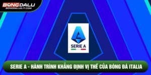 Serie A - Hành Trình Khẳng Định Vị Thế Của Bóng Đá Italia