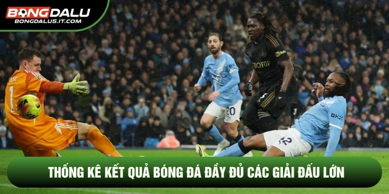 Thống kê kết quả bóng đá đầy đủ các giải đấu lớn